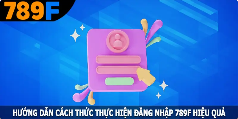 Hướng dẫn cách thức thực hiện đăng nhập 789F hiệu quả Hướng dẫn cách thức thực hiện đăng nhập 789F hiệu quả