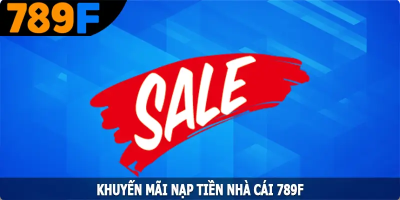 Khuyến Mãi Nạp - Cơ Hội Nhận Thưởng Lớn Từ 789F 7 Khuyến Mãi Nạp Tiền - Cơ Hội Nhận Thưởng Lớn Từ 789F