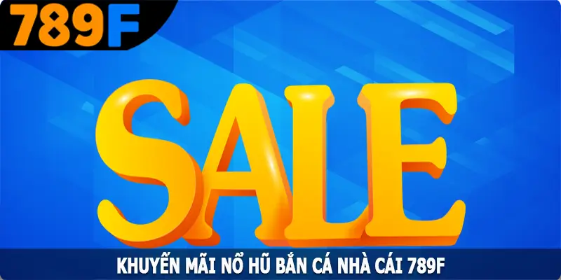 Khuyến Mãi Nổ Hũ Bắn Cá 789F - Ưu Đãi Vàng Cho Hội Viên 5 Khuyến Mãi Nổ Hũ Bắn Cá 789F - Ưu Đãi Vàng Cho Hội Viên