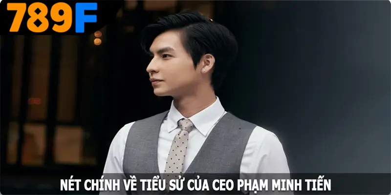 Nét chính về tiểu sử của CEO Phạm Minh Tiến Nét chính về tiểu sử của CEO Phạm Minh Tiến