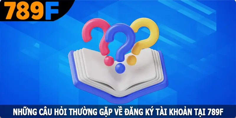 Những câu hỏi thường gặp về đăng ký tài khoản tại 789F Những câu hỏi thường gặp về đăng ký tài khoản tại 789F