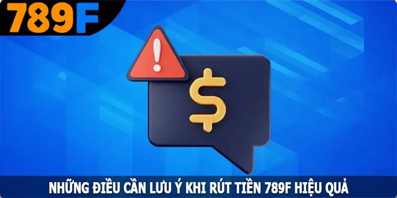 Những điều cần lưu ý khi rút tiền 789F hiệu quả Những điều cần lưu ý khi rút tiền 789F hiệu quả