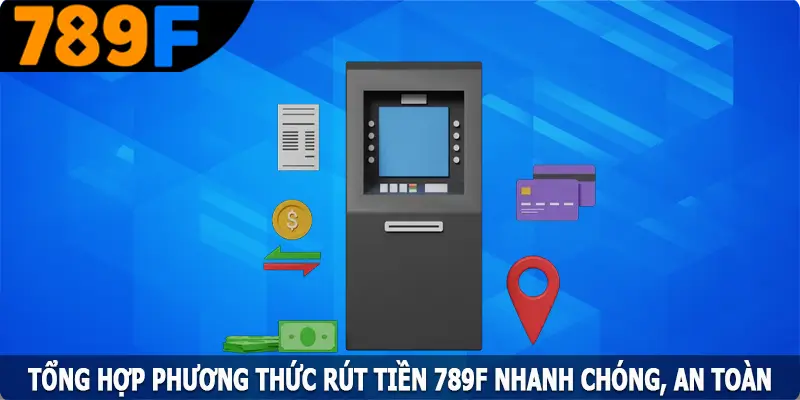 Tổng hợp phương thức rút tiền 789F nhanh chóng, an toàn Tổng hợp phương thức rút tiền 789F nhanh chóng, an toàn