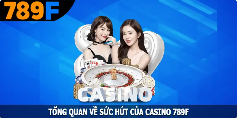 Tổng quan về sức hút của casino 789F Tổng quan về sức hút của casino 789F