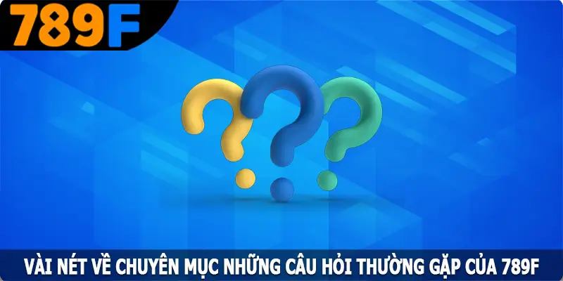 Vài nét về chuyên mục những câu hỏi thường gặp của 789F Vài nét về chuyên mục những câu hỏi thường gặp của 789F