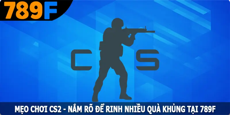 Mẹo Chơi CS2 - Nắm Rõ Để Rinh Nhiều Quà Khủng Tại 789F 6 Mẹo Chơi CS2 - Nắm Rõ Để Rinh Nhiều Quà Khủng Tại 789F