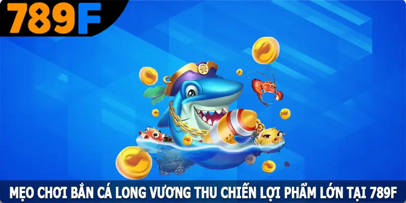 Mẹo Chơi Bắn Cá Long Vương Thu Chiến Lợi Phẩm Lớn Tại 789F 3 Mẹo Chơi Bắn Cá Long Vương Thu Chiến Lợi Phẩm Lớn Tại 789F