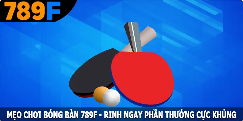 Mẹo Chơi Bóng Bàn 789F - Rinh Ngay Phần Thưởng Cực Khủng 2 Mẹo Chơi Bóng Bàn 789F - Rinh Ngay Phần Thưởng Cực Khủng